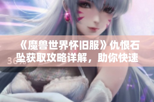 《魔兽世界怀旧服》仇恨石坠获取攻略详解，助你快速提升游戏实力