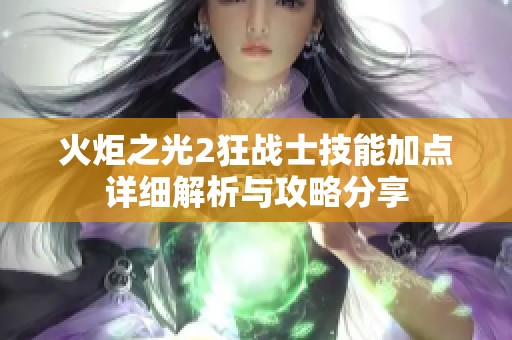 火炬之光2狂战士技能加点详细解析与攻略分享