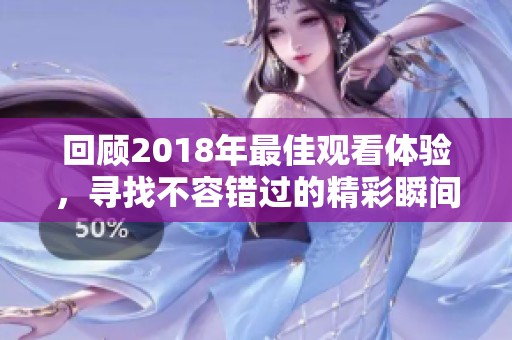 回顾2018年最佳观看体验，寻找不容错过的精彩瞬间