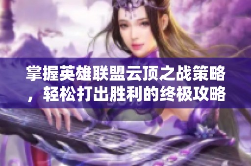 掌握英雄联盟云顶之战策略，轻松打出胜利的终极攻略