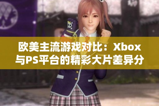 欧美主流游戏对比：Xbox与PS平台的精彩大片差异分析