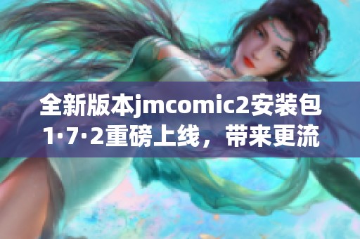 全新版本jmcomic2安装包1·7·2重磅上线，带来更流畅体验