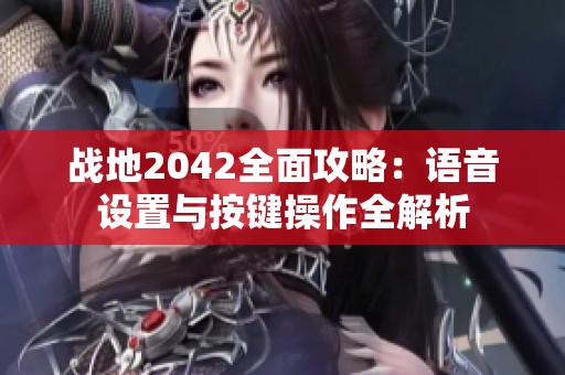 战地2042全面攻略：语音设置与按键操作全解析