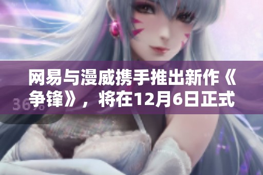 网易与漫威携手推出新作《争锋》，将在12月6日正式发布！