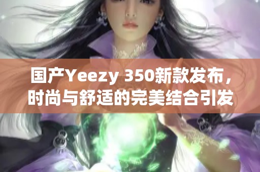 国产Yeezy 350新款发布，时尚与舒适的完美结合引发热议