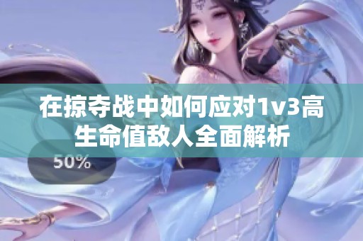 在掠夺战中如何应对1v3高生命值敌人全面解析