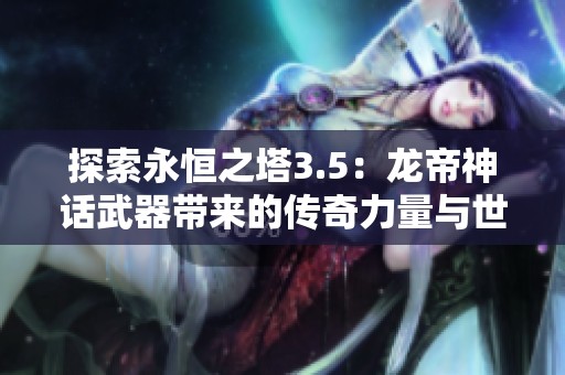 探索永恒之塔3.5：龙帝神话武器带来的传奇力量与世界重塑