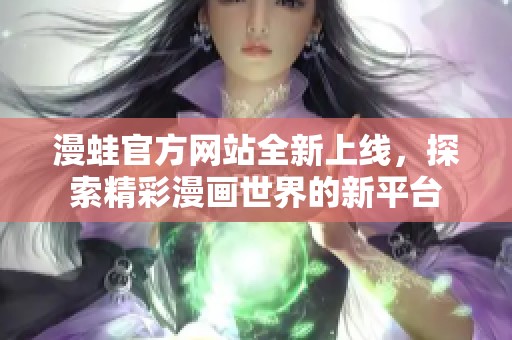 漫蛙官方网站全新上线，探索精彩漫画世界的新平台