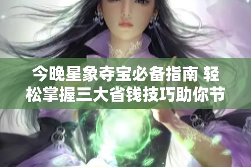 今晚星象夺宝必备指南 轻松掌握三大省钱技巧助你节省百元