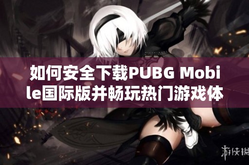 如何安全下载PUBG Mobile国际版并畅玩热门游戏体验