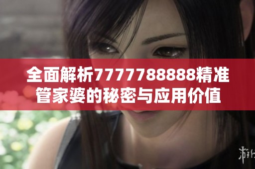 全面解析7777788888精准管家婆的秘密与应用价值