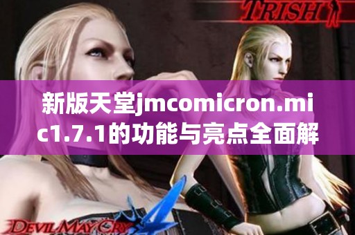 新版天堂jmcomicron.mic1.7.1的功能与亮点全面解析