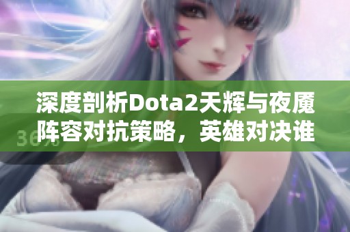 深度剖析Dota2天辉与夜魇阵容对抗策略，英雄对决谁能问鼎巅峰