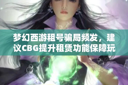 梦幻西游租号骗局频发，建议CBG提升租赁功能保障玩家权益