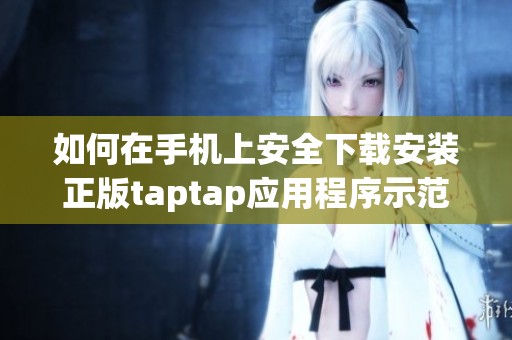 如何在手机上安全下载安装正版taptap应用程序示范