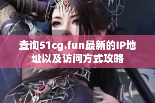 查询51cg.fun最新的IP地址以及访问方式攻略