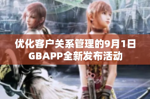 优化客户关系管理的9月1日GBAPP全新发布活动