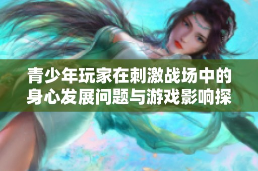 青少年玩家在刺激战场中的身心发展问题与游戏影响探讨