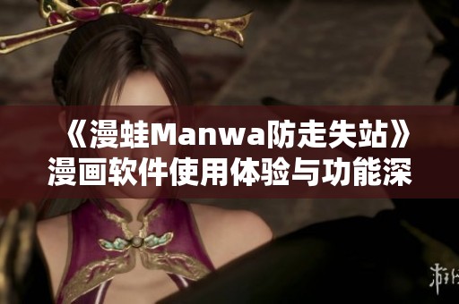 《漫蛙Manwa防走失站》漫画软件使用体验与功能深度解析