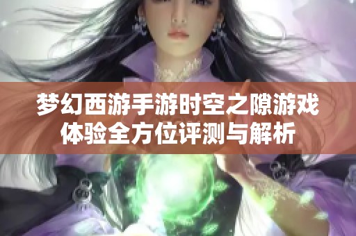 梦幻西游手游时空之隙游戏体验全方位评测与解析