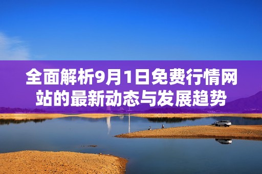 全面解析9月1日免费行情网站的最新动态与发展趋势