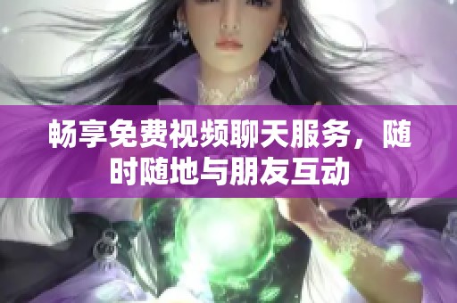 畅享免费视频聊天服务，随时随地与朋友互动