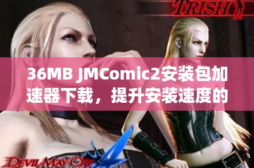 36MB JMComic2安装包加速器下载，提升安装速度的最佳选择