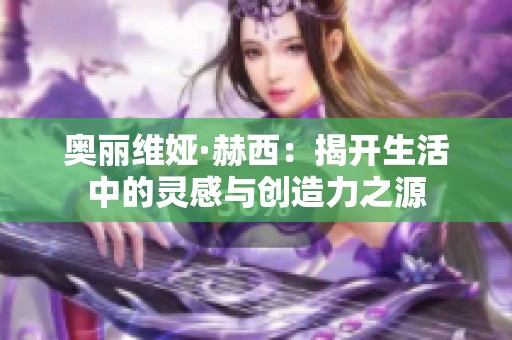 奥丽维娅·赫西：揭开生活中的灵感与创造力之源