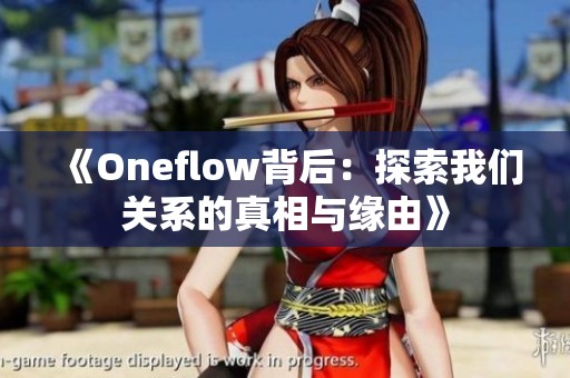 《Oneflow背后：探索我们关系的真相与缘由》