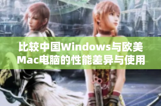 比较中国Windows与欧美Mac电脑的性能差异与使用体验