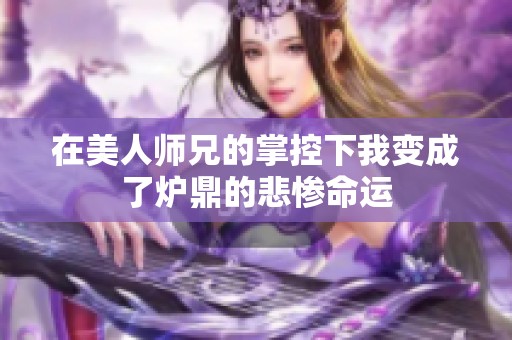 在美人师兄的掌控下我变成了炉鼎的悲惨命运