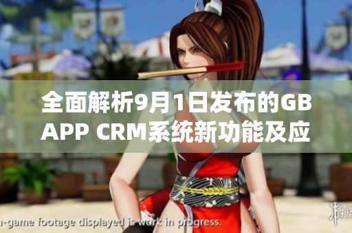 全面解析9月1日发布的GBAPP CRM系统新功能及应用优势