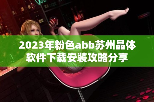 2023年粉色abb苏州晶体软件下载安装攻略分享