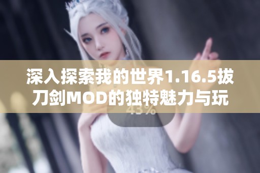 深入探索我的世界1.16.5拔刀剑MOD的独特魅力与玩法技巧