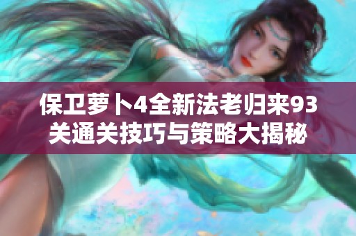 保卫萝卜4全新法老归来93关通关技巧与策略大揭秘