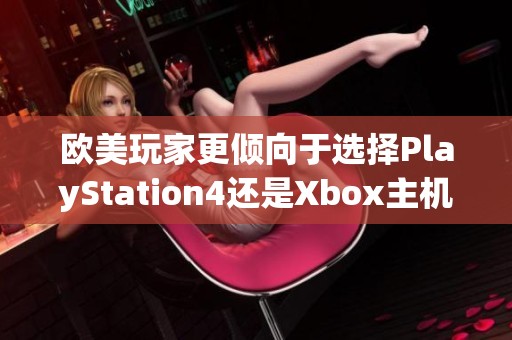 欧美玩家更倾向于选择PlayStation4还是Xbox主机呢