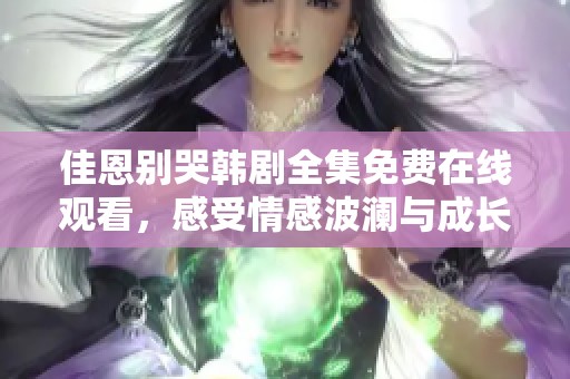 佳恩别哭韩剧全集免费在线观看，感受情感波澜与成长故事