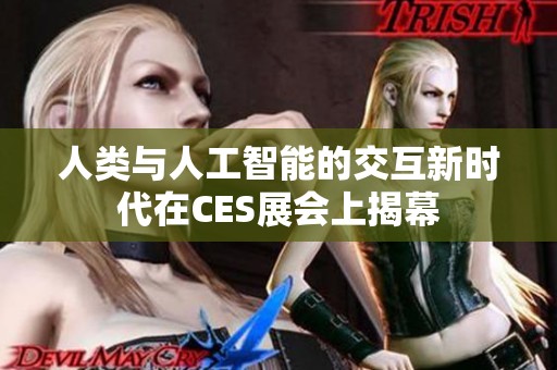 人类与人工智能的交互新时代在CES展会上揭幕