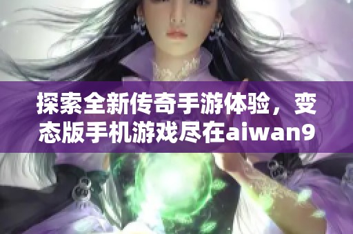 探索全新传奇手游体验，变态版手机游戏尽在aiwan91平台