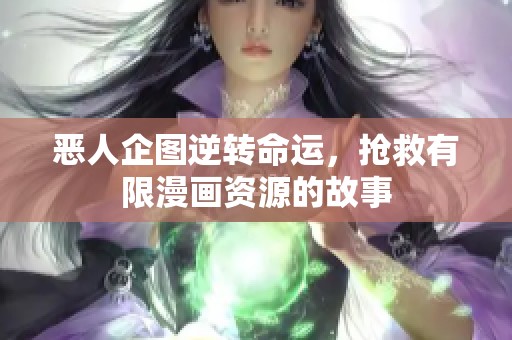 恶人企图逆转命运，抢救有限漫画资源的故事