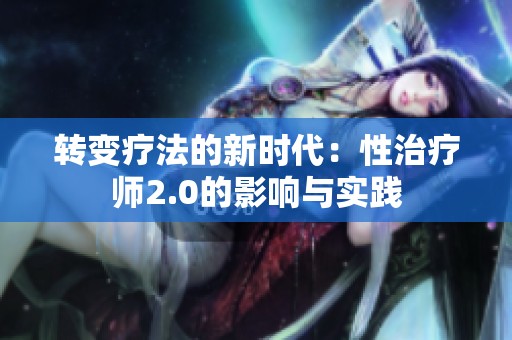 转变疗法的新时代：性治疗师2.0的影响与实践