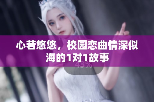 心若悠悠，校园恋曲情深似海的1对1故事