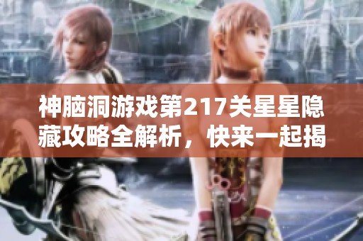 神脑洞游戏第217关星星隐藏攻略全解析，快来一起揭秘！