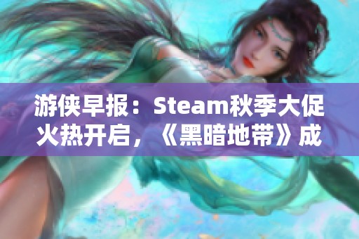 游侠早报：Steam秋季大促火热开启，《黑暗地带》成为喜加一福利