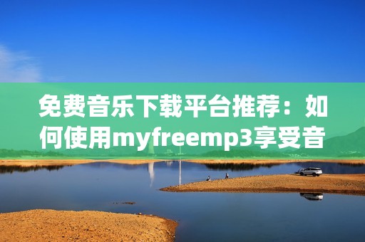 免费音乐下载平台推荐：如何使用myfreemp3享受音乐生活