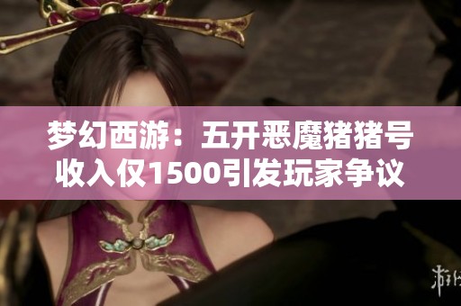 梦幻西游：五开恶魔猪猪号收入仅1500引发玩家争议