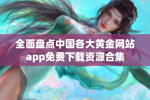 全面盘点中国各大黄金网站app免费下载资源合集