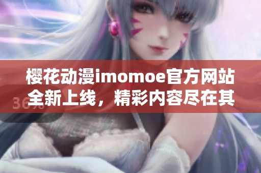 樱花动漫imomoe官方网站全新上线，精彩内容尽在其中