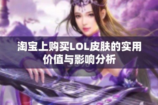 淘宝上购买LOL皮肤的实用价值与影响分析