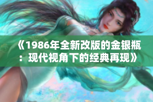 《1986年全新改版的金银瓶：现代视角下的经典再现》